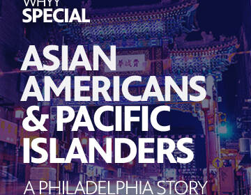 Asian Americans & Pacific Islanders: A Philadelphia Story