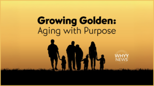 Growing Golden: Aging with Purpose - WHYY